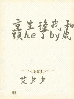 重生后我和死对头he了by岁时晏txt下载