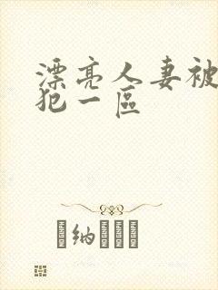 漂亮人妻被公侵犯一区