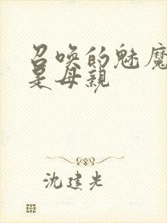 召唤的魅魔居然是母亲