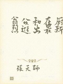 翁公和在厨房猛烈进出最新章节