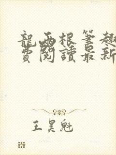 龙两根笔趣阁免费阅读最新章节更新