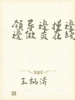 领导边摸边吃奶边做爽在线观看