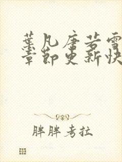 叶凡唐若雪最新章节更新快