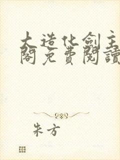 大造化剑主笔趣阁免费阅读