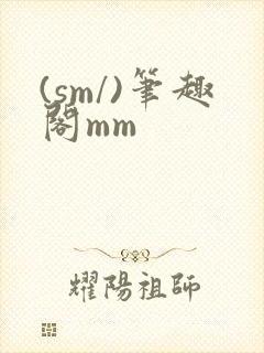 (sm/)笔趣阁mm
