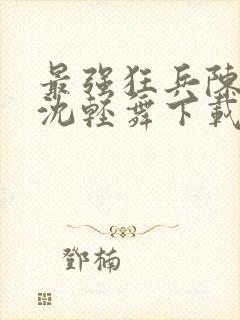 最强狂兵陈六何沈轻舞下载