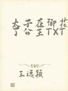 太子在御花园要了公主TXT