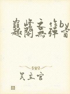 巅峰之作by笔趣阁无弹窗