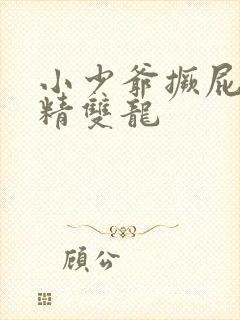 小少爷撅屁股授精双龙