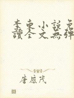 李东小说免费阅读全文无弹窗