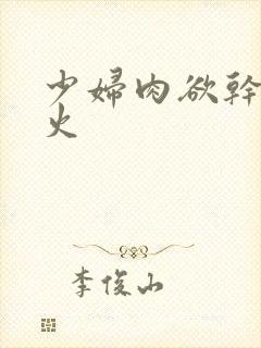 少妇肉欲干柴烈火