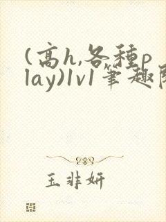 (高h,各种play)1v1笔趣阁