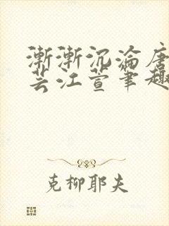 渐渐沉沦唐浪唐芸江萱笔趣阁