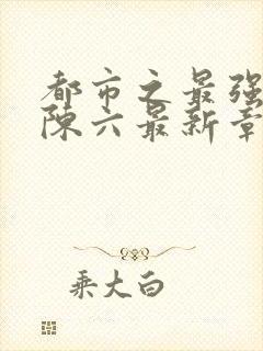 都市之最强狂兵陈六最新章节