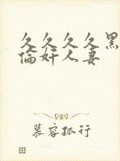 久久久久黑人强伦奸人妻