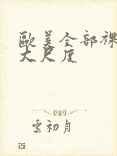 欧美全部裸露的大尺度