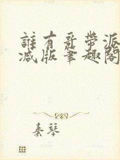 谁有哥带派无删减版笔趣阁