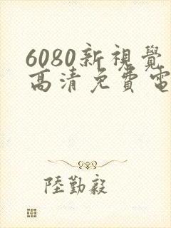 6080新视觉高清免费电视剧