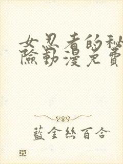 女忍者的秘密探险动漫免费观看全集