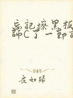 忘记擦黑板被老师C了一节课