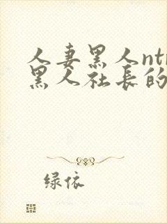 人妻黑人ntr黑人社长的超激