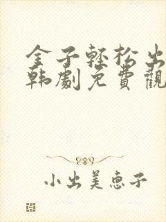 金子轻松出来吧韩剧免费观看全集