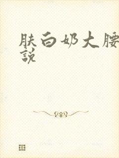 肤白奶大腰细小说