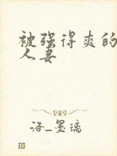 被强得爽的邻居人妻