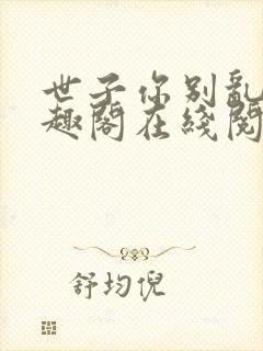 世子你别乱来笔趣阁在线阅读