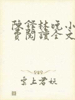 陈锋林晚小说免费阅读全文最新章节