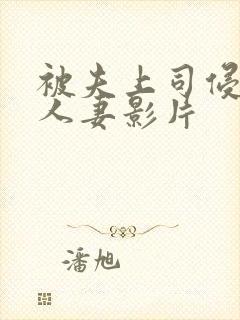 被夫上司侵犯的人妻影片