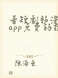 看短剧动漫软件app免费的推荐