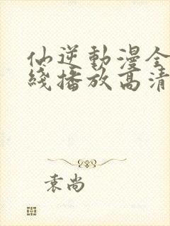 仙逆动漫全集在线播放高清封面