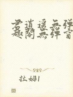 君逍遥无弹窗笔趣阁无弹窗阅读模式