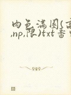 肉色满园(高h,np,限)txt番外篇