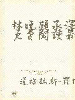 林晚顾承泽小说免费阅读最新章节