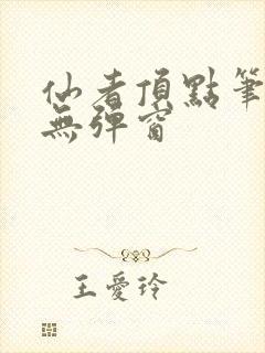 仙者顶点笔趣阁无弹窗封面