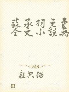 苏承羽免费阅读全文小说无弹窗