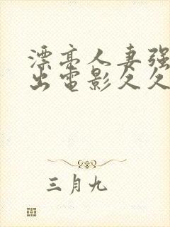 漂亮人妻强制中出电影久久封面