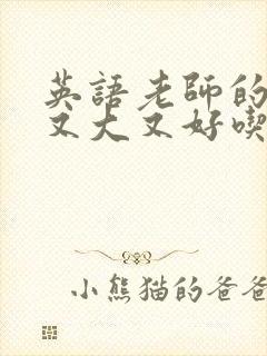 英语老师的那儿又大又好吃