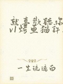 就喜欢听你叫1v1烤鱼猫许薇