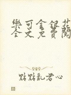 乐可金银花在线全文免费阅读笔趣阁无弹窗