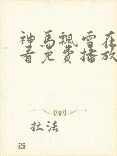 神马飘雪在线观看免费播放电视剧全集