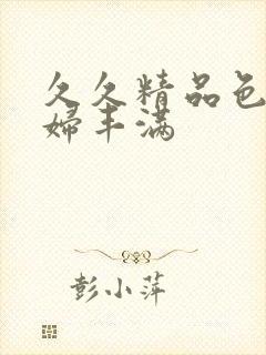 久久精品色妇熟妇丰满封面