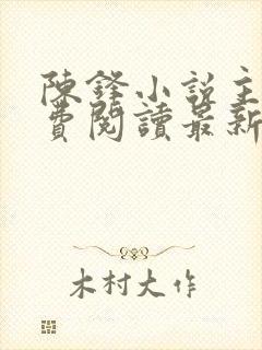 陈锋小说主角免费阅读最新章节列表