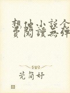 想他小说全文免费阅读无弹窗