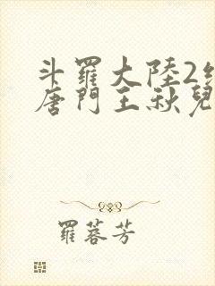 斗罗大陆2绝世唐门王秋儿献祭