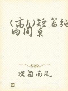 (高h)短篇纯肉同桌