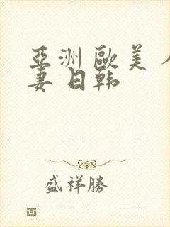 亚洲 欧美 人妻 日韩