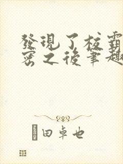 发现了校霸的秘密之后笔趣阁